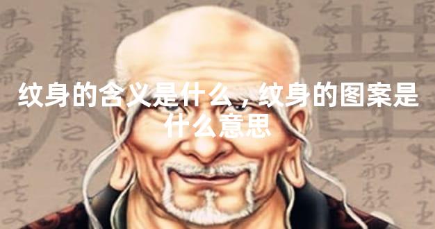 纹身的含义是什么,纹身的图案是什么意思
